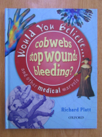 Anticariat: Richard Platt - Would You Belive... Cobwebs Stop Wounds Bleeding? And other Medical Marvels