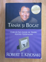 Anticariat: Robert T. Kiyosaki - Tanar si bogat. Cum sa faci avere de tanar, pentru totdeauna