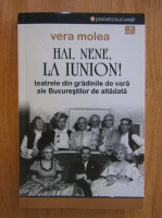 Vera Molea - Hai, nene, la Iunion! Teatrele din gradinile de vara ale Bucurestilor de altadata