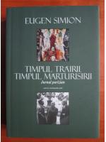 Eugen Simion - Timpul trairii, timpul marturisirii. Jurnal parizian