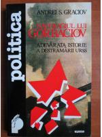 Anticariat: Andrei S. Graciov - Naufragiul lui Gorbaciov. Adevarata istorie a destramarii URSS