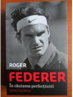 Anticariat: Rene Stauffer - Roger Federer. In cautarea perfectiunii