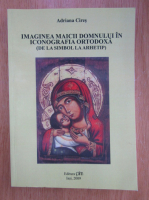 Adriana Cires - Imaginea Maicii Domnului in iconografia ortodoxa 