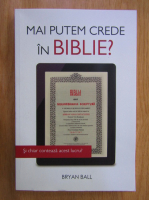 Anticariat: Bryan Ball - Mai putem crede in Biblie?