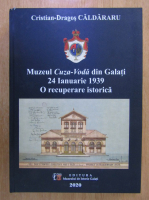 Cristian Dragos Caldararu - Muzeul Cuza-Voda din Galati. 24 ianuarie 1939. O recuperare istorica