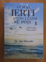 Anticariat: Jim Dincalci - Cum sa ierti atunci cand nu poti