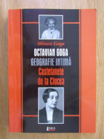 Mircea Goga - Octavian Goga. Geografie intima (volumul 3)