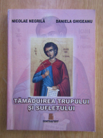 Anticariat: Nicolae Negrila, Daniela Ghigeanu - Tamaduirea trupului si sufletului