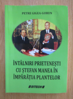 Petre Gigea Gorun - Intalniri prietenesti cu Stefan Manea in imparatia plantelor 
