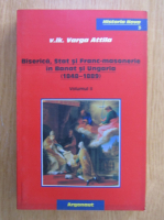 Varga Attila - Biserica, stat si franc-masonerie in Banat si Ungaria 1848-1889 (volumul 2)