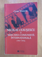 Cezar Stanciu - Nicolae Ceausescu si miscarea comunista internationala
