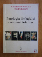 Cristiana Nicola Teodorescu - Patologia limbajului comunist totalitar