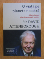 David Attenborough - O viata pe planeta noastra. Marturia mea si o viziune pentru viitor