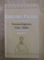 Sfantul Grigorie Palama - Scrieri, volumul 1. Tomosuri dogmatice. Viata si slujba