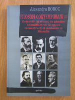 Alexandru Boboc - Filosofi contemporani. Orientari si stiluri de gandire in perioada reconstructiei moderne in filozofie (volumul 2)