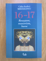 Anticariat: Calin-Andrei Mihailescu - 16-17 Renastere, manierism, baroc 
