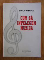 Emiliu Dragea - Cum sa intelegem muzica