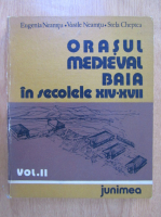 Eugenia Neamtu, Vasile Neamtu - Orasul medieval Baia in secolele XIV-XVII (volumul 2)