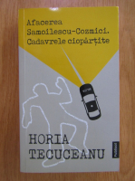 Horia Tecuceanu - Afacerea Samoilescu-Cozmici. Cadavrele ciopartite