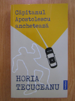 Horia Tecuceanu - Capitanul Apostolescu ancheteaza