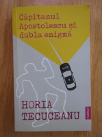 Anticariat: Horia Tecuceanu - Capitanul Apostolescu si dubla enigma