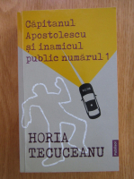 Anticariat: Horia Tecuceanu - Capitanul Apostolescu si inamicul public numarul 1