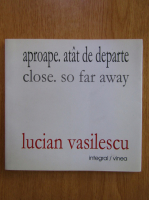 Lucian Vasilescu - Aproape. Atat de departe (editie bilingva)