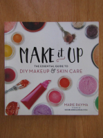 Marie Rayma - Make It Up. The Essengial Guide to Diy Makeup and Skin Care