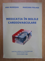Anticariat: Ana Muresan - Medicatia in bolile cardiovasculare 