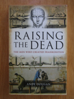 Andy Dougan - Raising The Dead. The Men Who Created Frankenstein