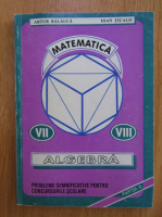 Artur Balauca - Matematica. Probleme semnificative pentru concursurile scolare. Algebra, clasele a VII-a si a VIII-a
