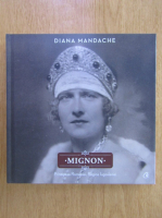 Diana Mandache - Mignon. Principesa Romaniei, regina Iugoslaviei