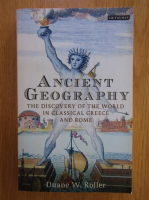 Duane W. Roller - Ancient Geography. The Discovery of the World in Classical Greece and Rome