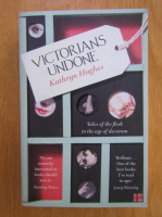 Kathryn Hughes - Victorians Undone