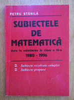 Petru Stanila - Subiectele de matematica date la admiterea in clasa a IX-a