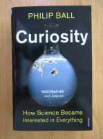 Philip Ball - Curiosity. How Science Became Interested in Everything