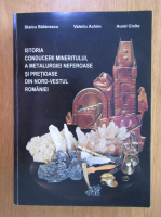 Staicu Balanescu - Istoria conducerii mineritului, a metalurgiei neferoase si pretioase din nord-vestul Romaniei