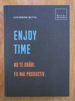 Catherine Blyth - Enjoy Time. Nu te grabi. Fii mai productiv