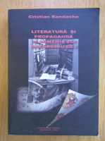 Cristian Sandache - Literatura si propaganda in Romania lui Gheorghiu-Dej