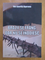 Ion Gavrila Ogoranu - Brazii se frang, dar nu se indoiesc (volumul 1)