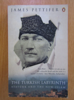 James Pettifer - The Turkish Labyrinth. Ataturk and the New Islam 