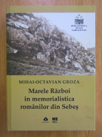 Mihai Octavian Groza - Marele Razboi in memorialistica romanilor din Sebes