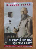 Nicolae Iorga - O viata de om asa cum a fost (volumul 1)