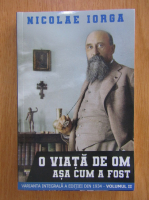 Nicolae Iorga - O viata de om asa cum a fost (volumul 2)