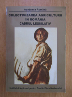 Octavian Roske - Colectivizarea agriculturii in Romania. Cadru legislativ 1949-1962