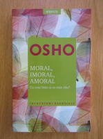 Anticariat: Osho - Moral, imoral, amoral. Ce este bine si ce este rau?