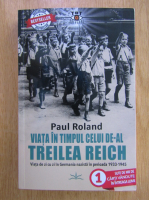 Paul Roland - Viata in timpul celui de-al Treilea Reich. Viata de zi cu zi in Germania Nazista in perioada 1933-1945
