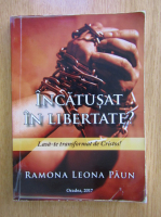 Ramona Leona Paun - Incatusat in libertate?