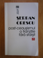 Serban Orescu - Post-ceausismul. O tranzitie fara sfarsit 