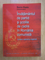 Sorin Radu - Invatamantul de partid si scolile de cadre in Romania comunista 